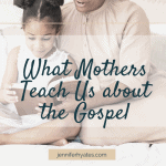 What Mothers Teach Us about the Gospel