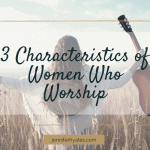 3 Characteristics of Women Who Worship