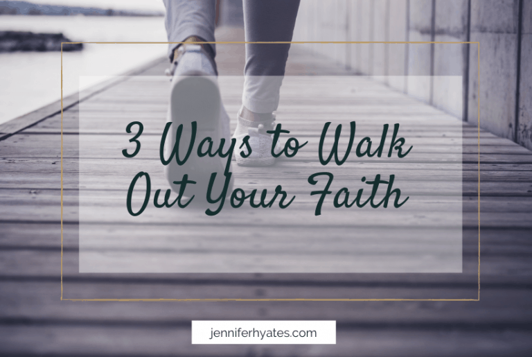 3 Ways to Walk Out Your Faith - Jennifer Hayes Yates