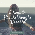 5 Keys to Breakthrough_ Worship (1)