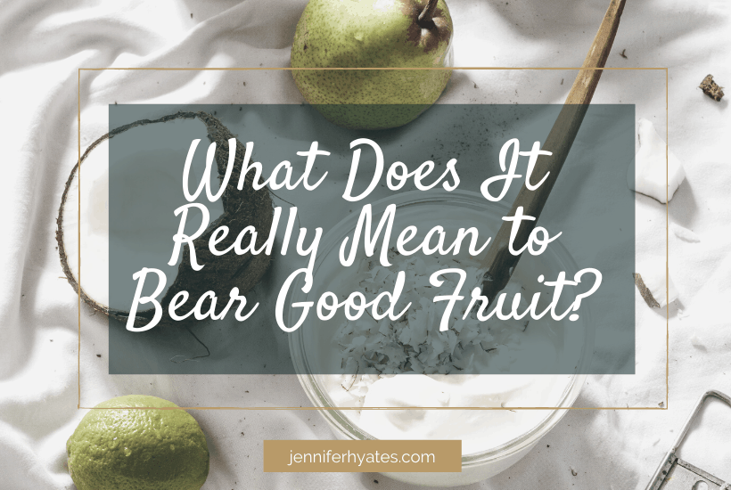 what-does-it-really-mean-to-bear-good-fruit-jennifer-hayes-yates